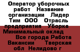 Оператор уборочных работ › Название организации ­ Лидер Тим, ООО › Отрасль предприятия ­ Уборка › Минимальный оклад ­ 28 300 - Все города Работа » Вакансии   . Тверская обл.,Нелидово г.